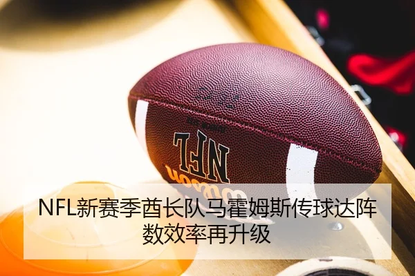 NFL新赛季酋长队马霍姆斯传球达阵数效率再升级
