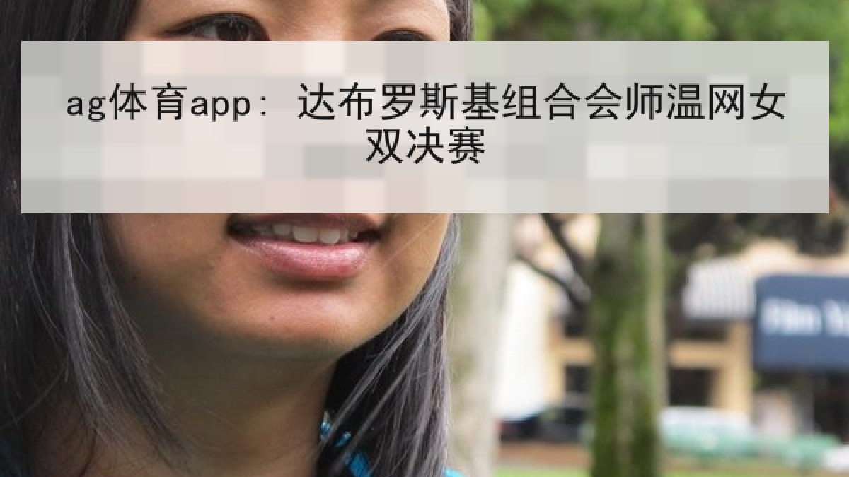 ag体育app: 达布罗斯基组合会师温网女双决赛