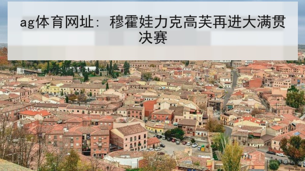 ag体育网址: 穆霍娃力克高芙再进大满贯决赛