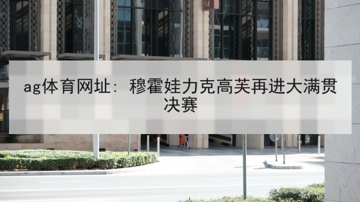 ag体育网址: 穆霍娃力克高芙再进大满贯决赛