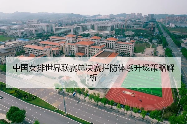 中国女排世界联赛总决赛拦防体系升级策略解析