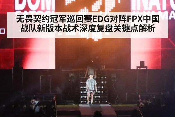 无畏契约冠军巡回赛EDG对阵FPX中国战队新版本战术深度复盘关键点解析